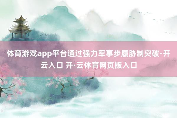 体育游戏app平台通过强力军事步履胁制突破-开云入口 开·云体育网页版入口