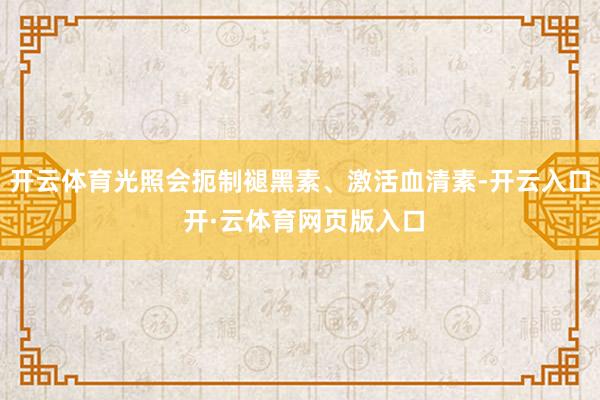 开云体育光照会扼制褪黑素、激活血清素-开云入口 开·云体育网页版入口