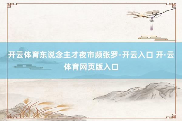 开云体育东说念主才夜市频张罗-开云入口 开·云体育网页版入口