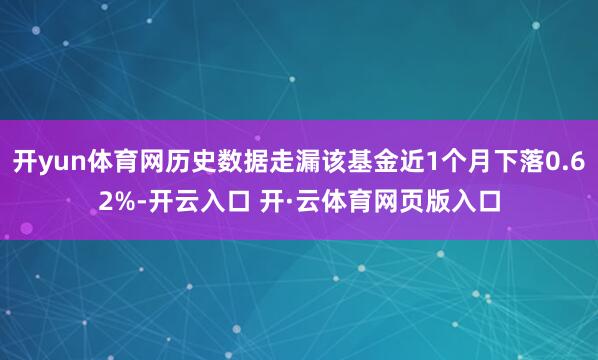 开yun体育网历史数据走漏该基金近1个月下落0.62%-开云入口 开·云体育网页版入口