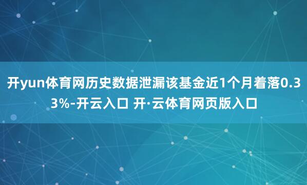 开yun体育网历史数据泄漏该基金近1个月着落0.33%-开云入口 开·云体育网页版入口