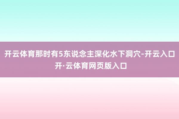 开云体育那时有5东说念主深化水下洞穴-开云入口 开·云体育网页版入口