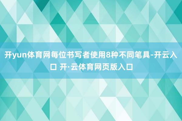 开yun体育网每位书写者使用8种不同笔具-开云入口 开·云体育网页版入口