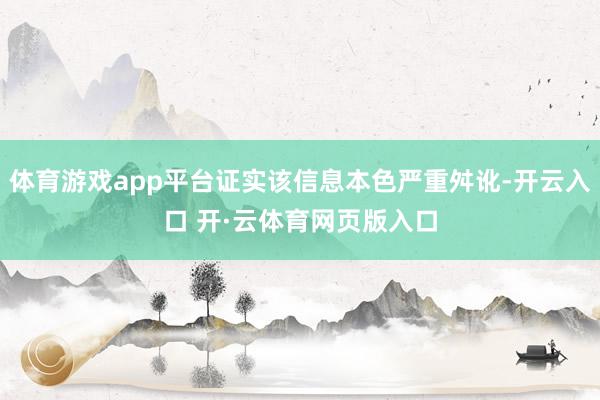 体育游戏app平台证实该信息本色严重舛讹-开云入口 开·云体育网页版入口