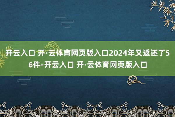 开云入口 开·云体育网页版入口2024年又返还了56件-开云入口 开·云体育网页版入口