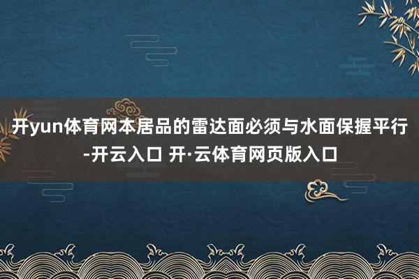 开yun体育网本居品的雷达面必须与水面保握平行-开云入口 开·云体育网页版入口