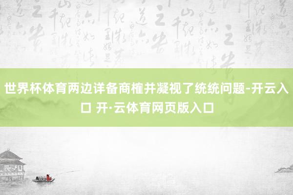 世界杯体育两边详备商榷并凝视了统统问题-开云入口 开·云体育网页版入口