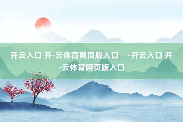 开云入口 开·云体育网页版入口    -开云入口 开·云体育网页版入口