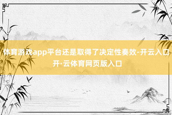 体育游戏app平台还是取得了决定性奏效-开云入口 开·云体育网页版入口