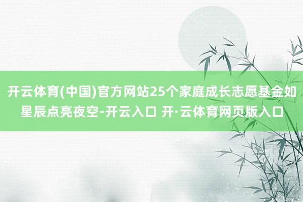 开云体育(中国)官方网站25个家庭成长志愿基金如星辰点亮夜空-开云入口 开·云体育网页版入口