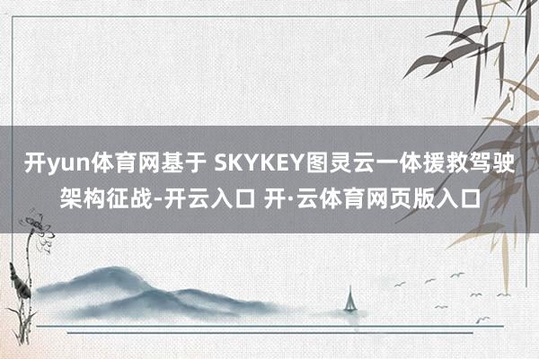 开yun体育网基于 SKYKEY图灵云一体援救驾驶架构征战-开云入口 开·云体育网页版入口