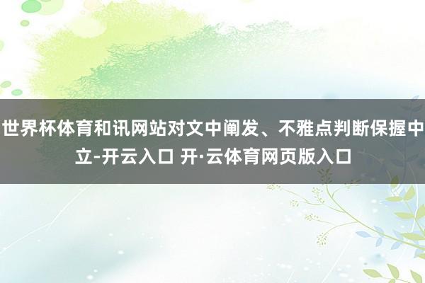 世界杯体育和讯网站对文中阐发、不雅点判断保握中立-开云入口 开·云体育网页版入口