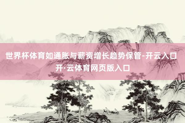 世界杯体育如通胀与薪资增长趋势保管-开云入口 开·云体育网页版入口