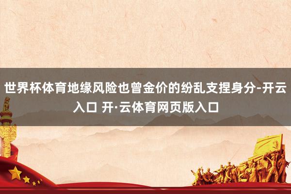 世界杯体育地缘风险也曾金价的纷乱支捏身分-开云入口 开·云体育网页版入口