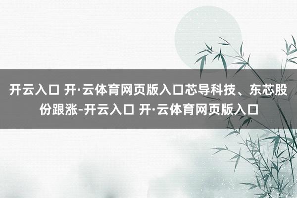 开云入口 开·云体育网页版入口芯导科技、东芯股份跟涨-开云入口 开·云体育网页版入口