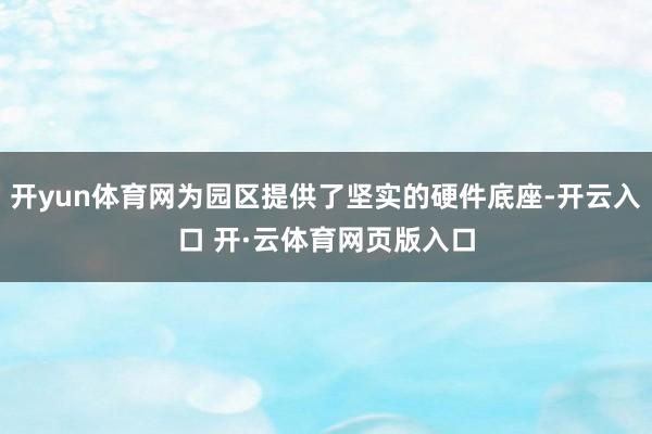 开yun体育网为园区提供了坚实的硬件底座-开云入口 开·云体育网页版入口