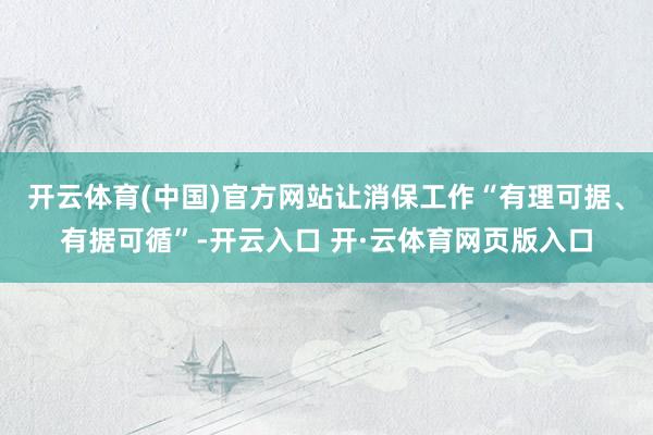 开云体育(中国)官方网站让消保工作“有理可据、有据可循”-开云入口 开·云体育网页版入口