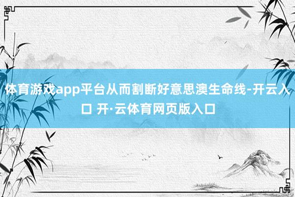 体育游戏app平台从而割断好意思澳生命线-开云入口 开·云体育网页版入口