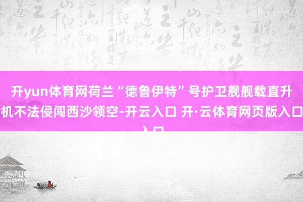 开yun体育网荷兰“德鲁伊特”号护卫舰舰载直升机不法侵闯西沙领空-开云入口 开·云体育网页版入口