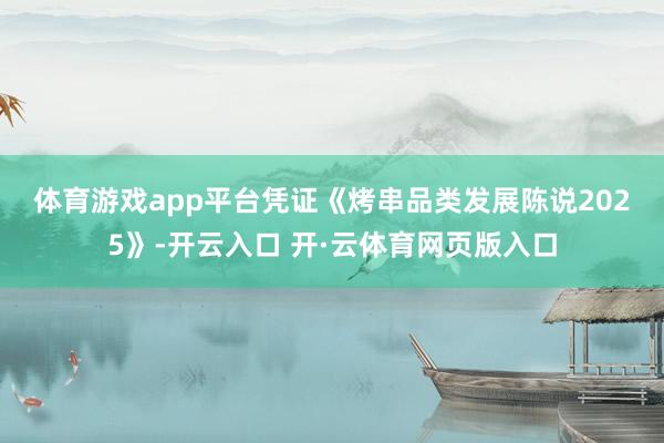 体育游戏app平台　　凭证《烤串品类发展陈说2025》-开云入口 开·云体育网页版入口