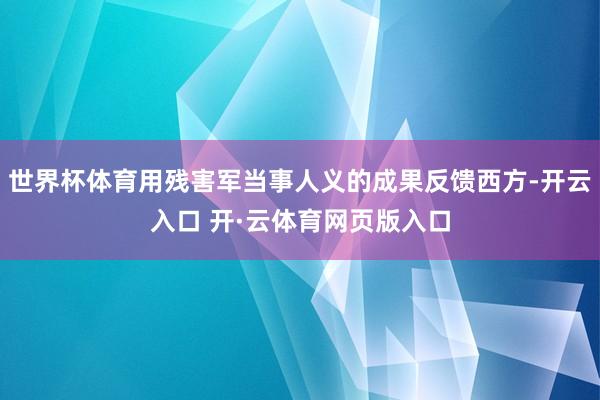 世界杯体育用残害军当事人义的成果反馈西方-开云入口 开·云体育网页版入口