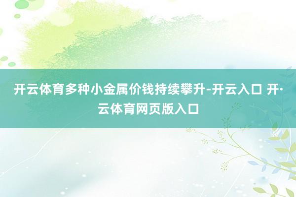 开云体育多种小金属价钱持续攀升-开云入口 开·云体育网页版入口