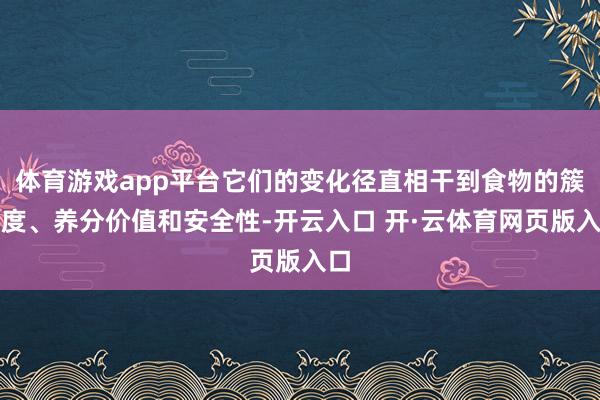 体育游戏app平台它们的变化径直相干到食物的簇新度、养分价值和安全性-开云入口 开·云体育网页版入口