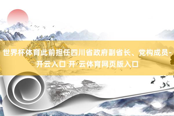 世界杯体育此前担任四川省政府副省长、党构成员-开云入口 开·云体育网页版入口