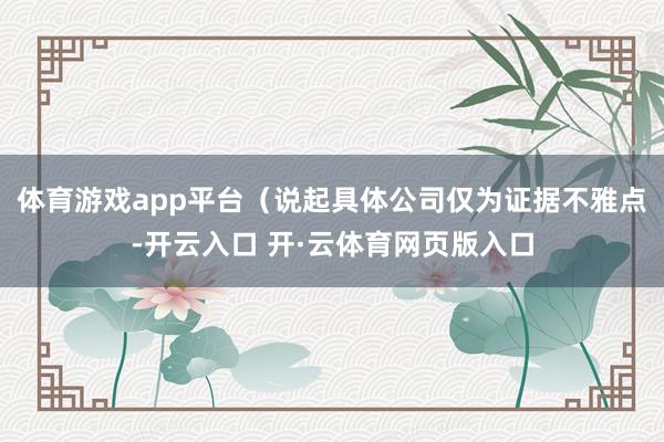 体育游戏app平台（说起具体公司仅为证据不雅点-开云入口 开·云体育网页版入口