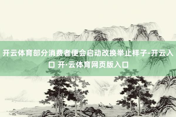 开云体育部分消费者便会启动改换举止样子-开云入口 开·云体育网页版入口