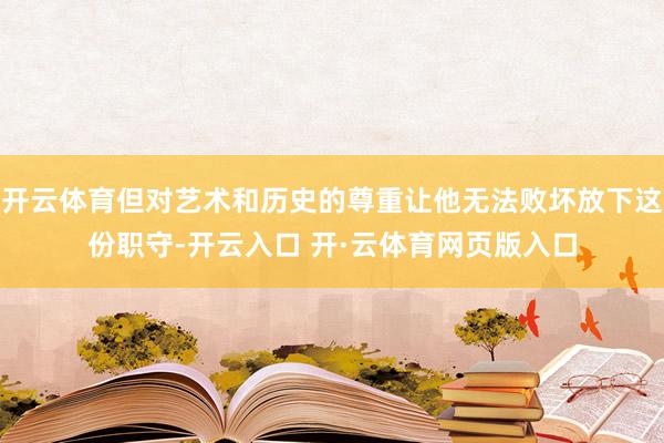 开云体育但对艺术和历史的尊重让他无法败坏放下这份职守-开云入口 开·云体育网页版入口