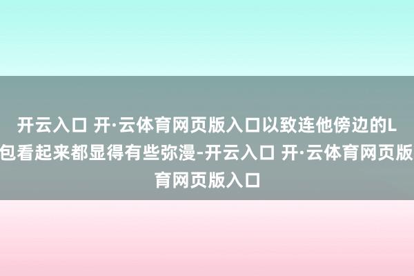 开云入口 开·云体育网页版入口以致连他傍边的LV包包看起来都显得有些弥漫-开云入口 开·云体育网页版入口
