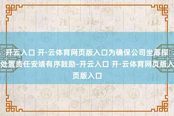 开云入口 开·云体育网页版入口为确保公司坐蓐探讨处置责任安靖有序鼓励-开云入口 开·云体育网页版入口