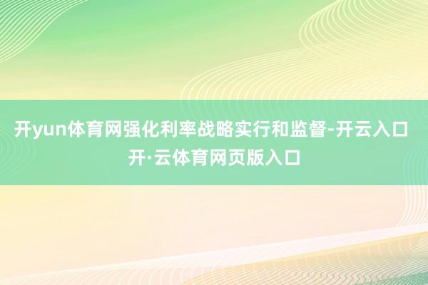 开yun体育网强化利率战略实行和监督-开云入口 开·云体育网页版入口