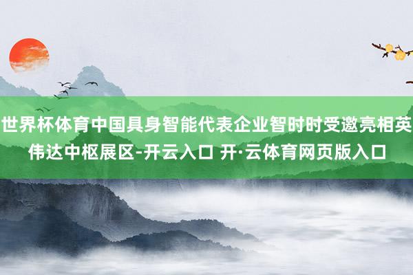 世界杯体育中国具身智能代表企业智时时受邀亮相英伟达中枢展区-开云入口 开·云体育网页版入口