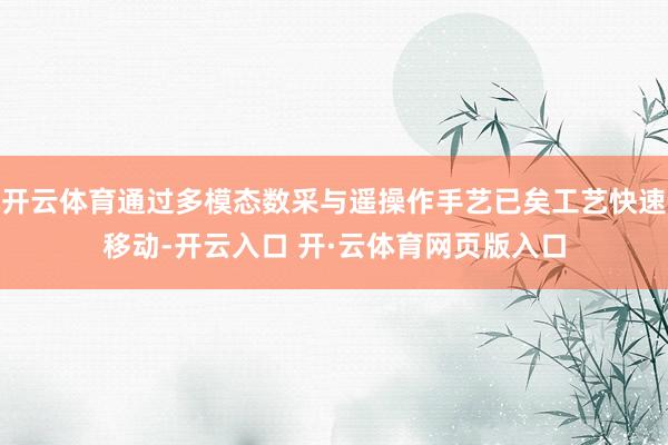 开云体育通过多模态数采与遥操作手艺已矣工艺快速移动-开云入口 开·云体育网页版入口