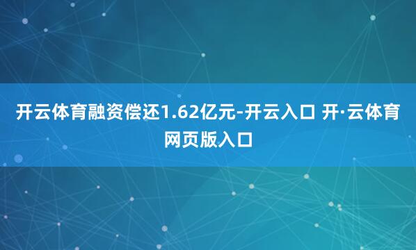 开云体育融资偿还1.62亿元-开云入口 开·云体育网页版入口