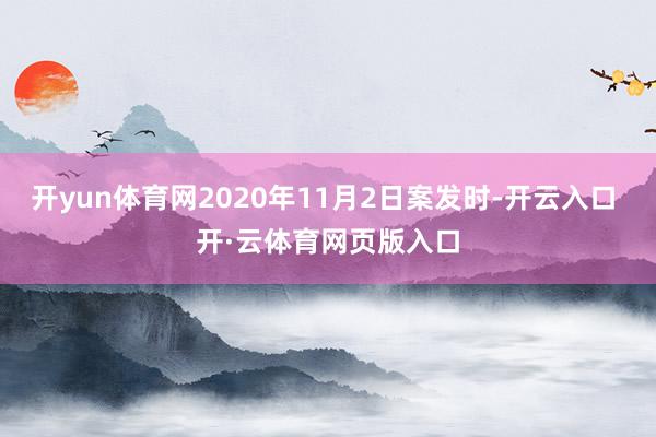 开yun体育网2020年11月2日案发时-开云入口 开·云体育网页版入口