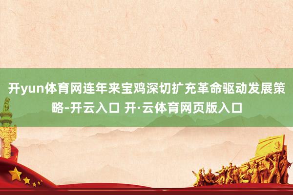 开yun体育网连年来宝鸡深切扩充革命驱动发展策略-开云入口 开·云体育网页版入口