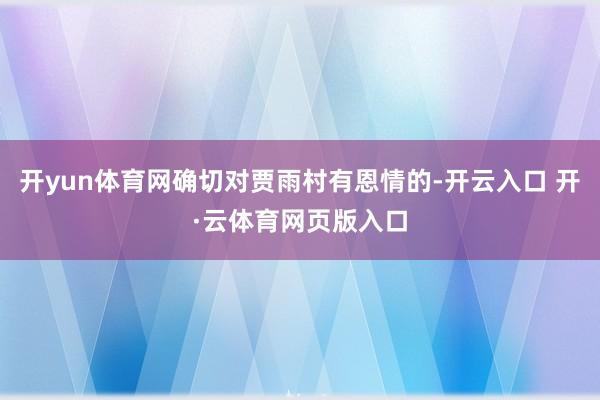 开yun体育网确切对贾雨村有恩情的-开云入口 开·云体育网页版入口