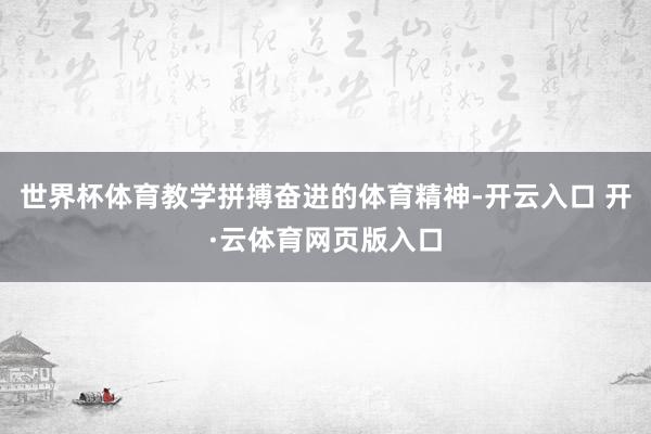 世界杯体育教学拼搏奋进的体育精神-开云入口 开·云体育网页版入口