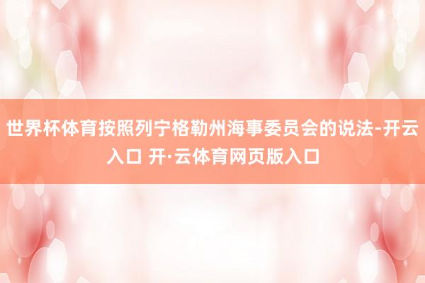 世界杯体育按照列宁格勒州海事委员会的说法-开云入口 开·云体育网页版入口