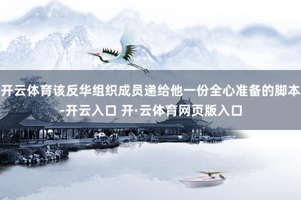 开云体育该反华组织成员递给他一份全心准备的脚本-开云入口 开·云体育网页版入口