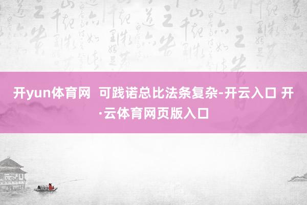 开yun体育网  可践诺总比法条复杂-开云入口 开·云体育网页版入口