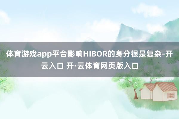 体育游戏app平台影响HIBOR的身分很是复杂-开云入口 开·云体育网页版入口