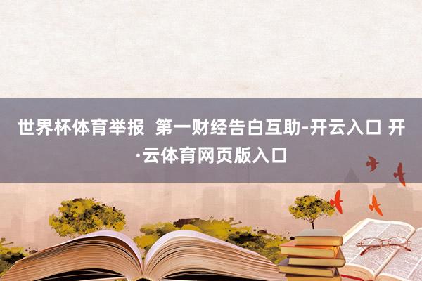 世界杯体育举报  第一财经告白互助-开云入口 开·云体育网页版入口
