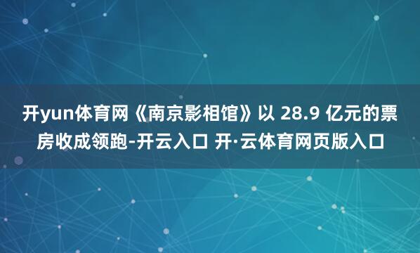 开yun体育网《南京影相馆》以 28.9 亿元的票房收成领跑-开云入口 开·云体育网页版入口