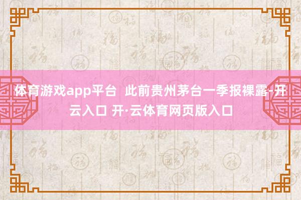 体育游戏app平台  此前贵州茅台一季报裸露-开云入口 开·云体育网页版入口