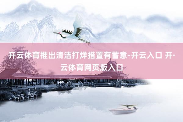 开云体育推出清洁打烊措置有蓄意-开云入口 开·云体育网页版入口