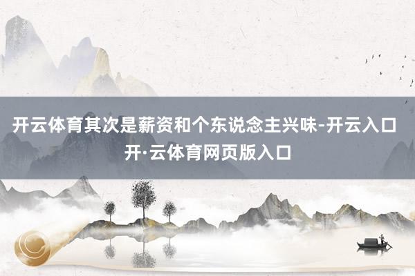 开云体育其次是薪资和个东说念主兴味-开云入口 开·云体育网页版入口